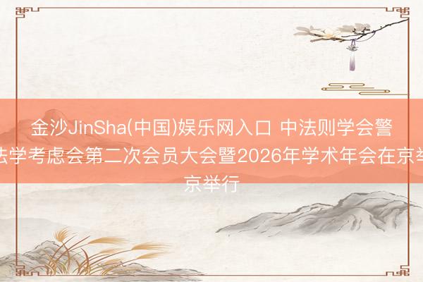 金沙JinSha(中国)娱乐网入口 中法则学会警员法学考虑会第二次会员大会暨2026年学术年会在京举行