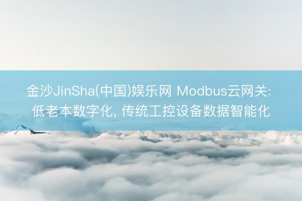 金沙JinSha(中国)娱乐网 Modbus云网关: 低老本数字化, 传统工控设备数据智能化