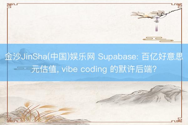 金沙JinSha(中国)娱乐网 Supabase: 百亿好意思元估值， vibe coding 的默许后端?