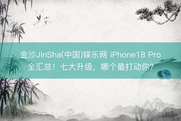 金沙JinSha(中国)娱乐网 iPhone18 Pro全汇总！七大升级，哪个最打动你？