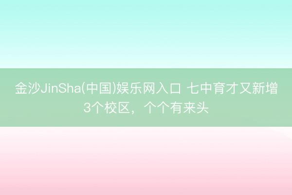 金沙JinSha(中国)娱乐网入口 七中育才又新增3个校区，个个有来头