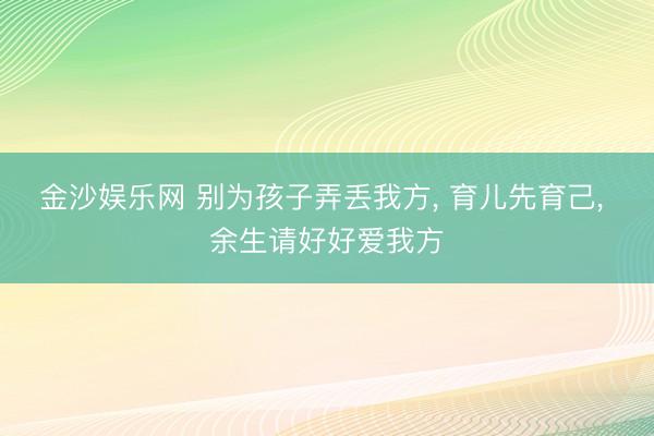 金沙娱乐网 别为孩子弄丢我方， 育儿先育己， 余生请好好爱我方