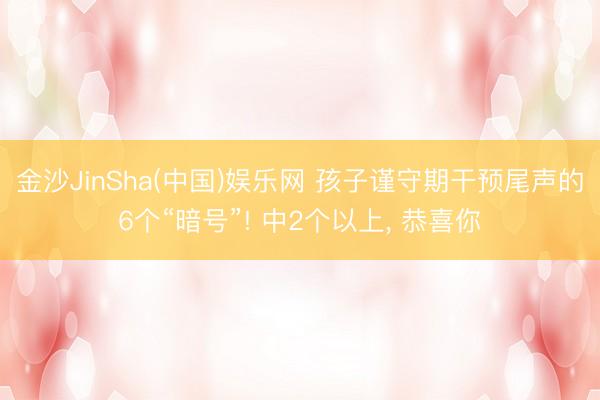 金沙JinSha(中国)娱乐网 孩子谨守期干预尾声的6个“暗号”! 中2个以上, 恭喜你