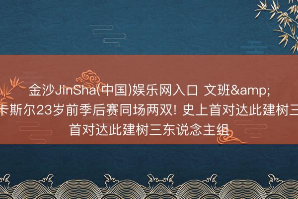 金沙JinSha(中国)娱乐网入口 文班&哈珀&卡斯尔23岁前季后赛同场两双! 史上首对达此建树三东说念主组