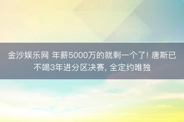 金沙娱乐网 年薪5000万的就剩一个了! 唐斯已不竭3年进分区决赛， 全定约唯独