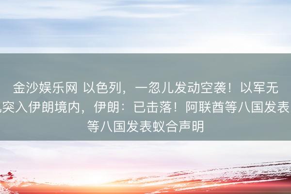 金沙娱乐网 以色列，一忽儿发动空袭！以军无东谈主机突入伊朗境内，伊朗：已击落！阿联酋等八国发表蚁合声明