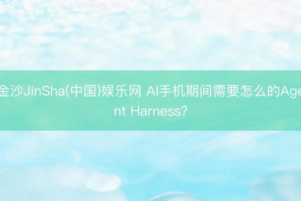 金沙JinSha(中国)娱乐网 AI手机期间需要怎么的Agent Harness?