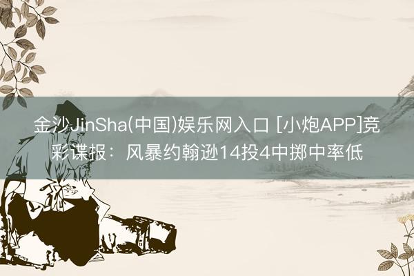 金沙JinSha(中国)娱乐网入口 [小炮APP]竞彩谍报：风暴约翰逊14投4中掷中率低