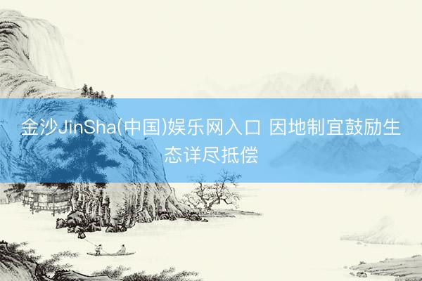 金沙JinSha(中国)娱乐网入口 因地制宜鼓励生态详尽抵偿