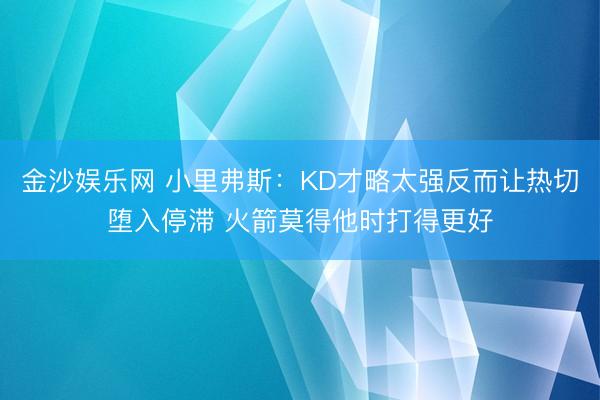 金沙娱乐网 小里弗斯：KD才略太强反而让热切堕入停滞 火箭莫得他时打得更好