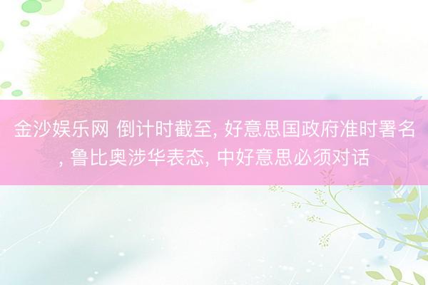 金沙娱乐网 倒计时截至, 好意思国政府准时署名, 鲁比奥涉华表态, 中好意思必须对话
