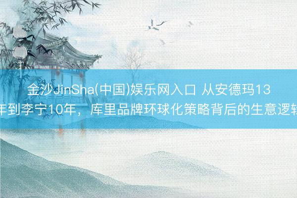 金沙JinSha(中国)娱乐网入口 从安德玛13年到李宁10年,库里品牌环球化策略背后的生意逻辑