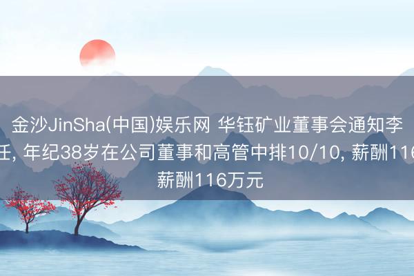 金沙JinSha(中国)娱乐网 华钰矿业董事会通知李思离任， 年纪38岁在公司董事和高管中排10/10， 薪酬116万元