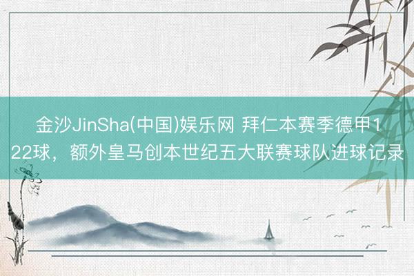 金沙JinSha(中国)娱乐网 拜仁本赛季德甲122球，额外皇马创本世纪五大联赛球队进球记录