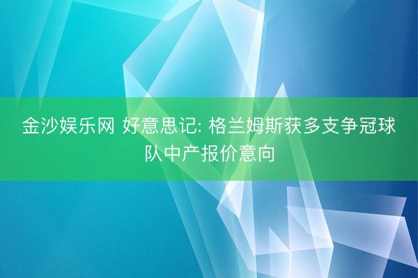 金沙娱乐网 好意思记: 格兰姆斯获多支争冠球队中产报价意向
