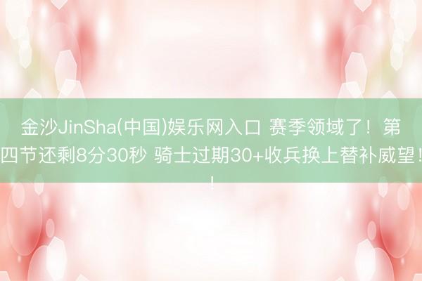金沙JinSha(中国)娱乐网入口 赛季领域了！第四节还剩8