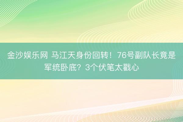 金沙娱乐网 马江天身份回转！76号副队长竟是军统卧底？3个伏笔太戳心