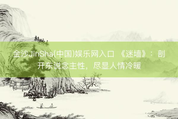 金沙JinSha(中国)娱乐网入口 《迷墙》：剖开东说念主性，尽显人情冷暖
