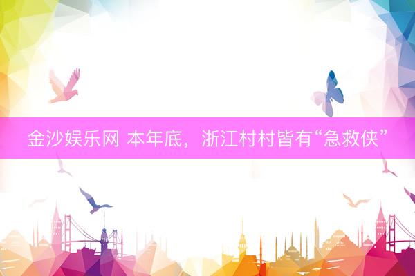 金沙娱乐网 本年底,浙江村村皆有“急救侠”