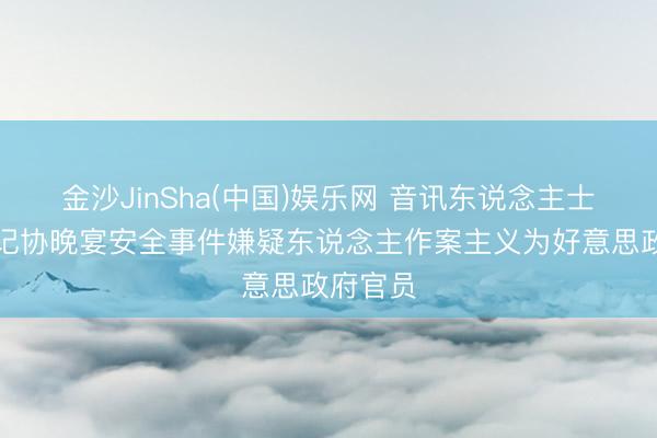 金沙JinSha(中国)娱乐网 音讯东说念主士：白宫记协晚宴安全事件嫌疑东说念主作案主义为好意思政府官员