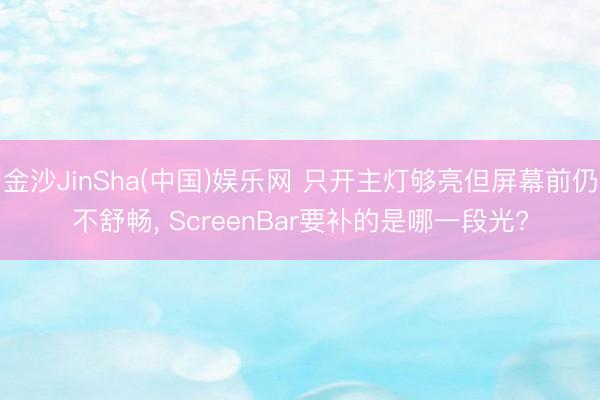 金沙JinSha(中国)娱乐网 只开主灯够亮但屏幕前仍不舒畅， ScreenBar要补的是哪一段光?