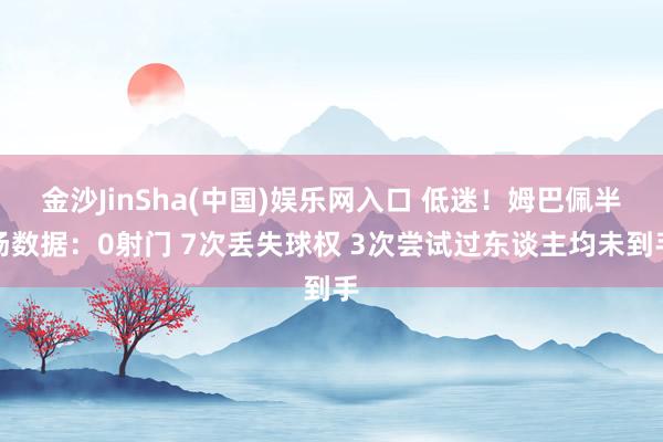 金沙JinSha(中国)娱乐网入口 低迷！姆巴佩半场数据：0射门 7次丢失球权 3次尝试过东谈主均未到手