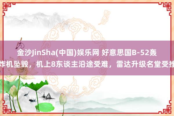 金沙JinSha(中国)娱乐网 好意思国B-52轰炸机坠毁，机上8东谈主沿途受难，雷达升级名堂受挫