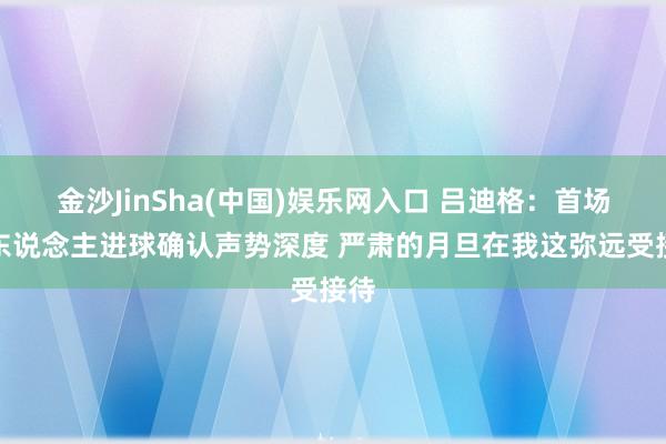 金沙JinSha(中国)娱乐网入口 吕迪格:首场多东说念主进球确认声势深度 严肃的月旦在我这弥远受接待